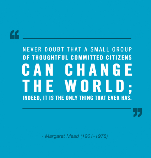 never-doubt-that-a-small-group-of-thoughtful-committed-citizens-can-change-the-world-indeed-it-is-the-only-thing-that-ever-has-margaret-mead